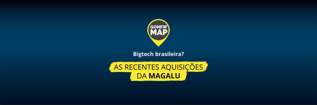 Gonew Map: bigtech brasileira? As recentes aquisições da Magalu